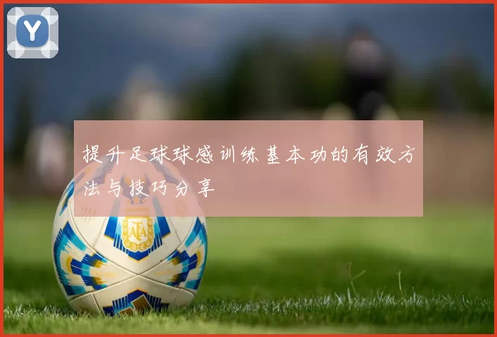 提升足球球感训练基本功的有效方法与技巧分享