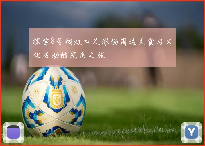 探索8号线虹口足球场周边美食与文化活动的完美之旅