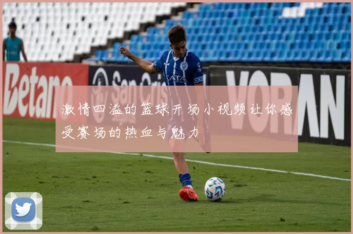 激情四溢的篮球开场小视频让你感受赛场的热血与魅力