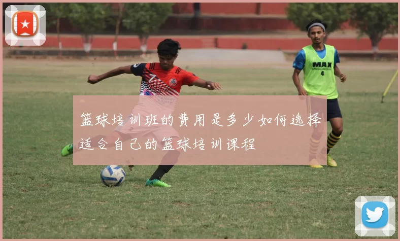 篮球培训班的费用是多少如何选择适合自己的篮球培训课程