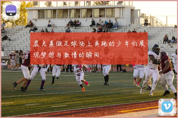 晨光熹微足球场上奔跑的少年们展现梦想与激情的瞬间